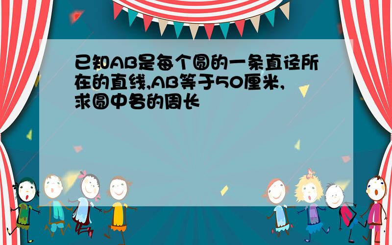 已知AB是每个圆的一条直径所在的直线,AB等于50厘米,求圆中各的周长