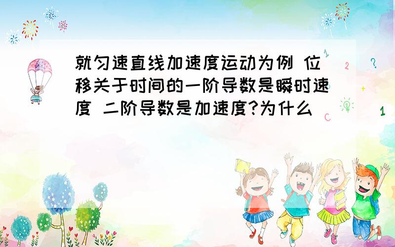 就匀速直线加速度运动为例 位移关于时间的一阶导数是瞬时速度 二阶导数是加速度?为什么