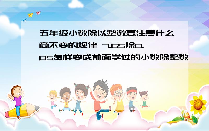 五年级小数除以整数要注意什么商不变的规律 7.65除0.85怎样变成前面学过的小数除整数