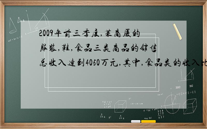 2009年前三季度,某商厦的服装,鞋,食品三类商品的销售总收入达到4050万元,其中,食品类的收入比鞋类收入的3倍还多150万元,服装类是鞋类的2倍.食品类的销售收入是多少万元?