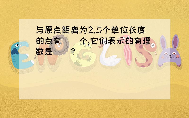 与原点距离为2.5个单位长度的点有()个,它们表示的有理数是（）?