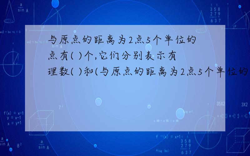 与原点的距离为2点5个单位的点有( )个,它们分别表示有理数( )和(与原点的距离为2点5个单位的点有( )个,它们分别表示有理数( )和( ).求思路……