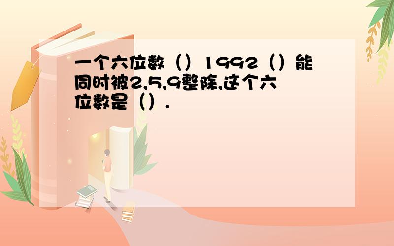 一个六位数（）1992（）能同时被2,5,9整除,这个六位数是（）.