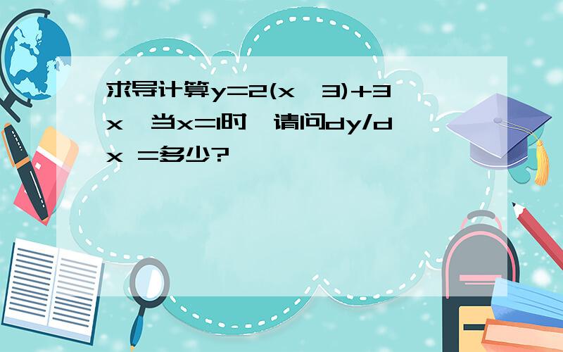 求导计算y=2(x^3)+3x,当x=1时,请问dy/dx =多少?