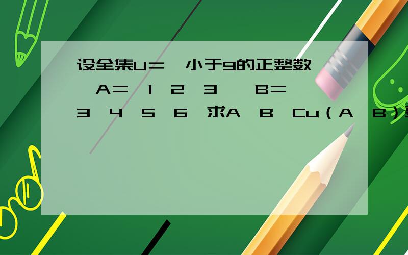 设全集U＝｛小于9的正整数｝,A＝｛1,2,3｝,B＝｛3,4,5,6｝求A∪B,Cu（A∪B）要详细.