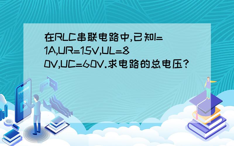 在RLC串联电路中,已知I=1A,UR=15V,UL=80V,UC=60V.求电路的总电压?