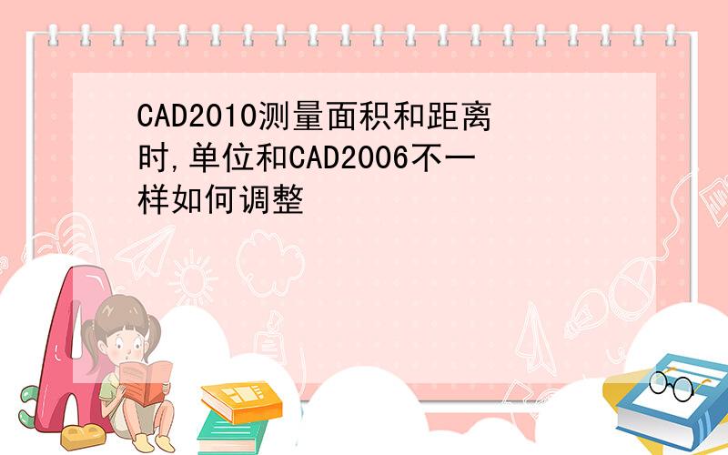 CAD2010测量面积和距离时,单位和CAD2006不一样如何调整