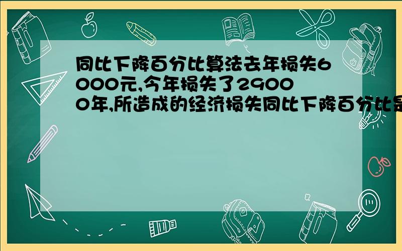 同比下降百分比算法去年损失6000元,今年损失了29000年,所造成的经济损失同比下降百分比是多少?因为今年比去年损失更多,那报表上要算出的是