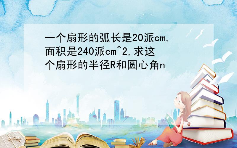 一个扇形的弧长是20派cm,面积是240派cm^2,求这个扇形的半径R和圆心角n