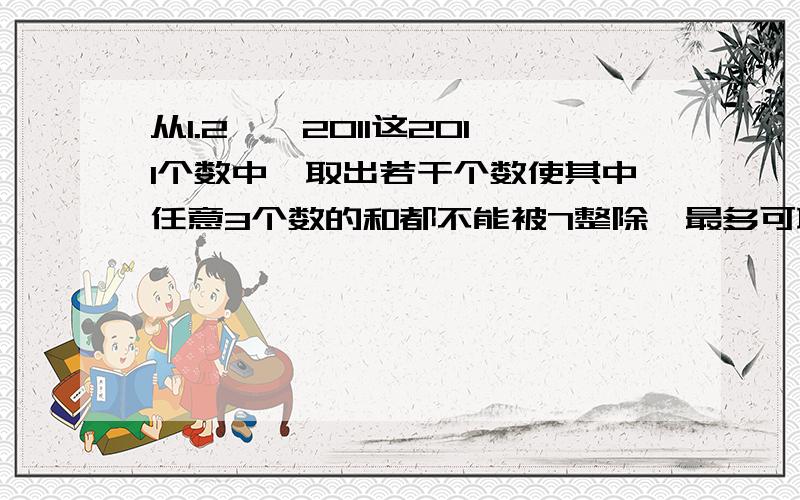 从1.2……2011这2011个数中,取出若干个数使其中任意3个数的和都不能被7整除,最多可取几个数?