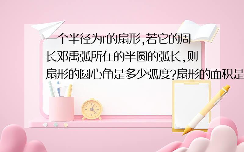 一个半径为r的扇形,若它的周长邓禹弧所在的半圆的弧长,则扇形的圆心角是多少弧度?扇形的面积是多少