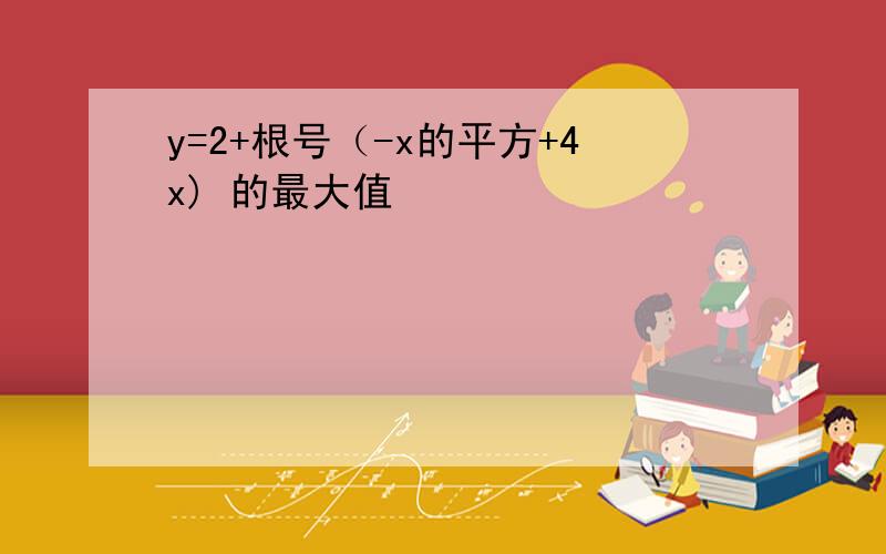 y=2+根号（-x的平方+4x) 的最大值