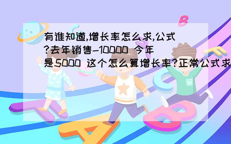 有谁知道,增长率怎么求,公式?去年销售-10000 今年是5000 这个怎么算增长率?正常公式求出来是负数?