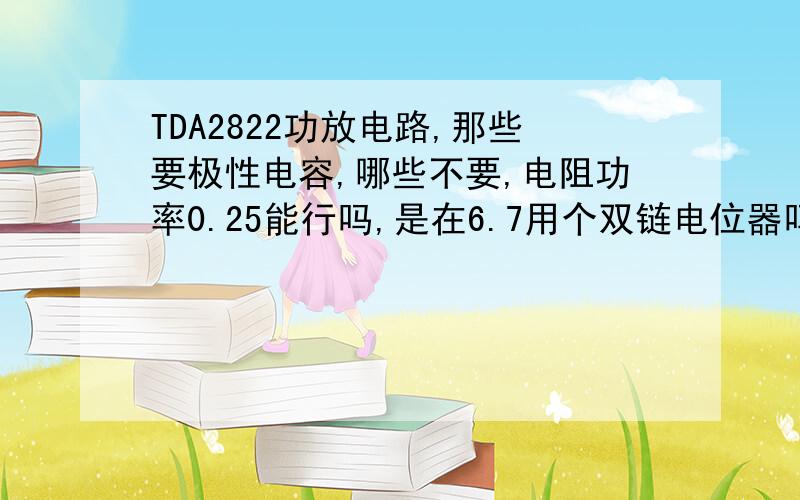 TDA2822功放电路,那些要极性电容,哪些不要,电阻功率0.25能行吗,是在6.7用个双链电位器吗用12伏供电,喇叭用两个4欧,3W,