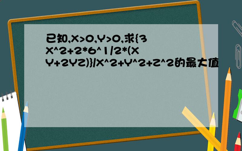 已知,X>0,Y>0,求{3X^2+2*6^1/2*(XY+2YZ)}/X^2+Y^2+Z^2的最大值