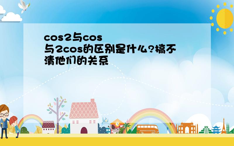 cos2与cos²与2cos的区别是什么?搞不清他们的关系