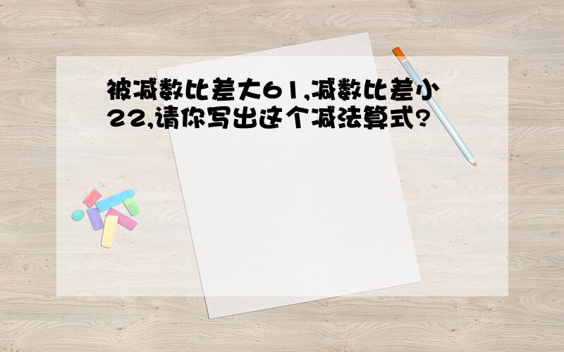 被减数比差大61,减数比差小22,请你写出这个减法算式?