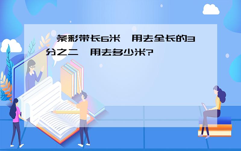 一条彩带长6米,用去全长的3分之二,用去多少米?