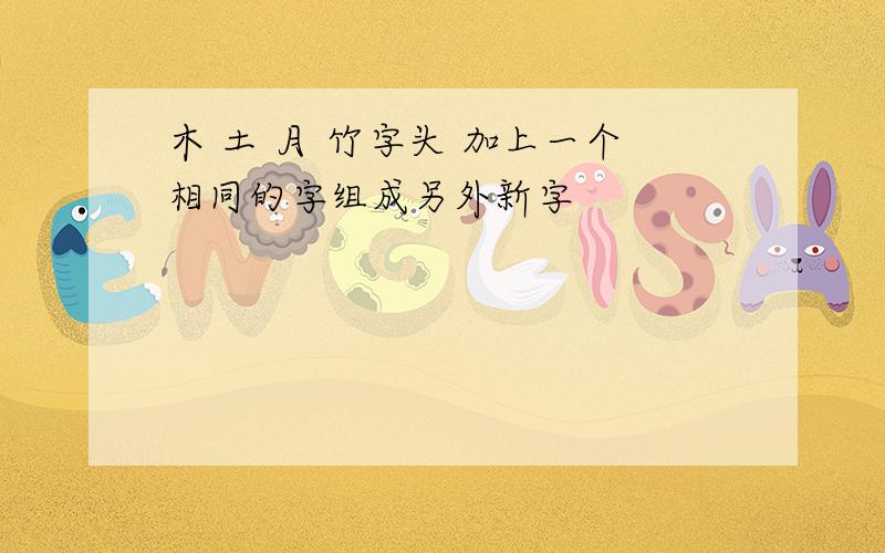 木 土 月 竹字头 加上一个相同的字组成另外新字