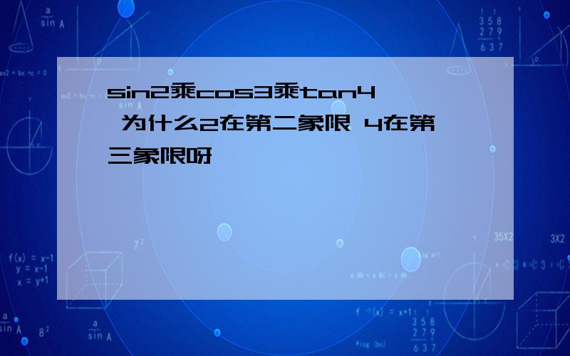 sin2乘cos3乘tan4 为什么2在第二象限 4在第三象限呀