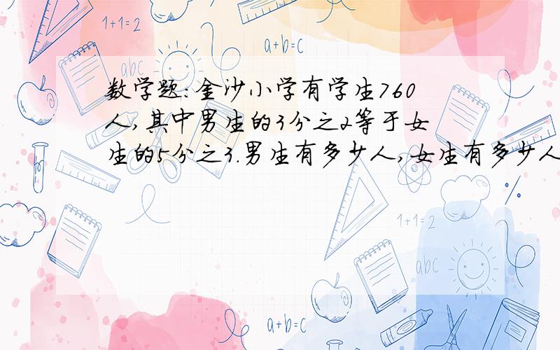 数学题：金沙小学有学生760人,其中男生的3分之2等于女生的5分之3.男生有多少人,女生有多少人（要过程）多加分