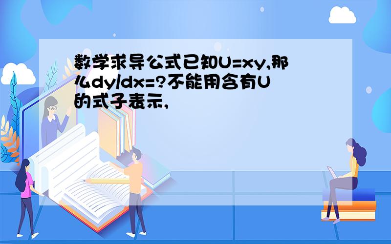 数学求导公式已知U=xy,那么dy/dx=?不能用含有U的式子表示,