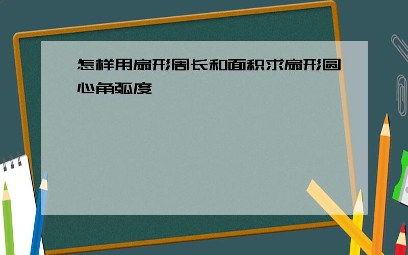 怎样用扇形周长和面积求扇形圆心角弧度