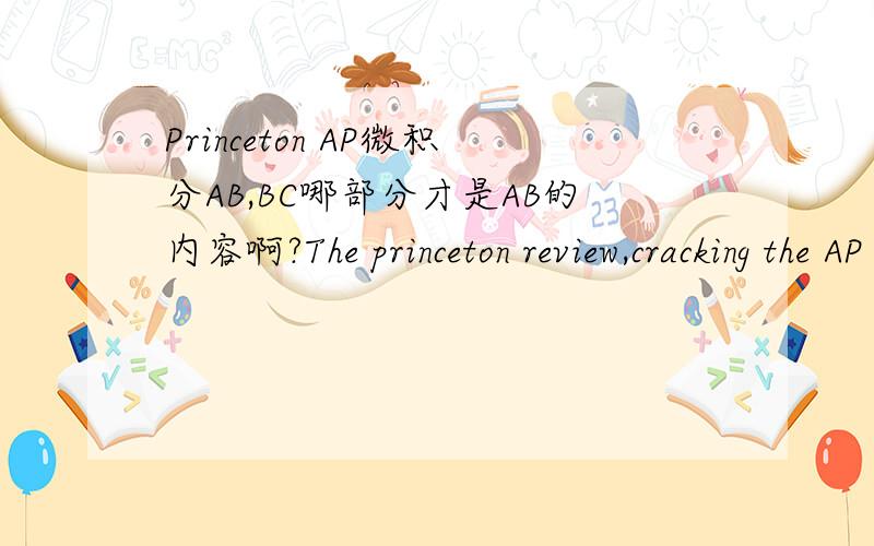 Princeton AP微积分AB,BC哪部分才是AB的内容啊?The princeton review,cracking the AP calculus AB,BC这本书上的内容到底哪部分才是微积分AB会考的内容啊?