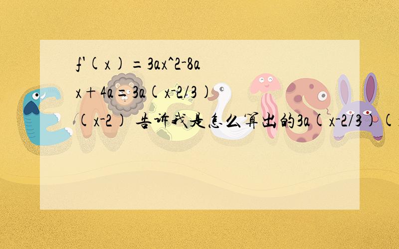 f'(x)=3ax^2-8ax+4a=3a(x-2/3)(x-2) 告诉我是怎么算出的3a(x-2/3)(x-2) 怎么分解因式的