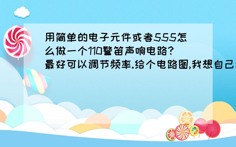 用简单的电子元件或者555怎么做一个110警笛声响电路?最好可以调节频率.给个电路图,我想自己动手做一个，