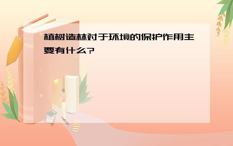 植树造林对于环境的保护作用主要有什么?