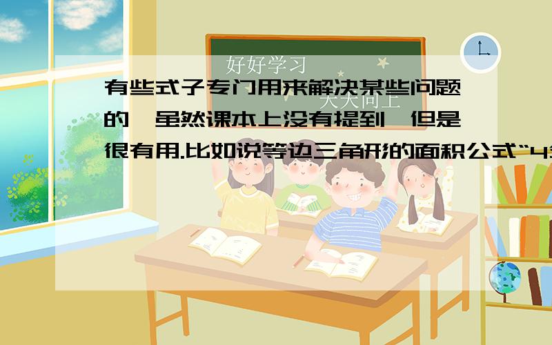 有些式子专门用来解决某些问题的,虽然课本上没有提到,但是很有用.比如说等边三角形的面积公式“4分之根号三*边长的平方”.请高手们指教.最好是写出详细公式。