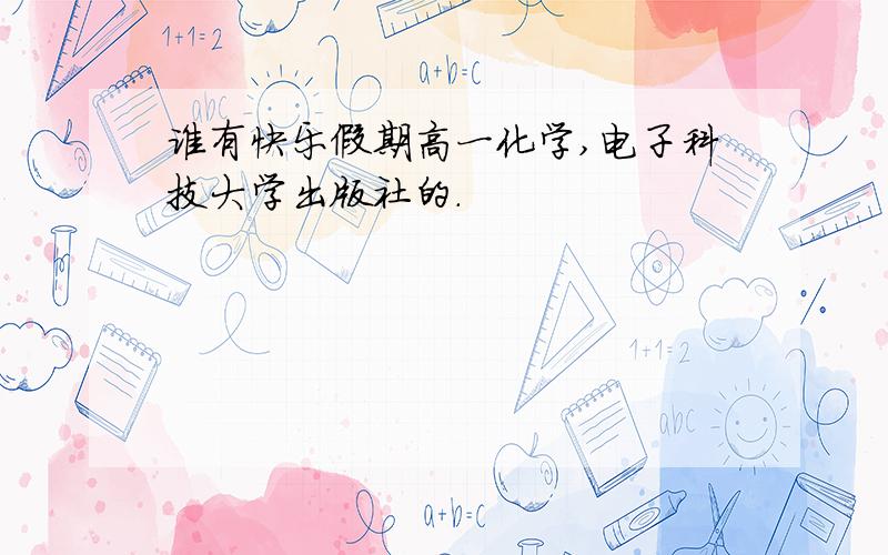 谁有快乐假期高一化学,电子科技大学出版社的.