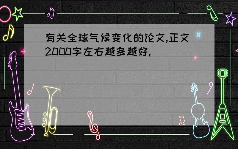 有关全球气候变化的论文,正文2000字左右越多越好,