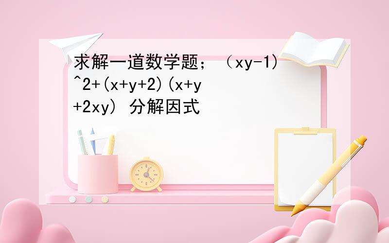 求解一道数学题；（xy-1)^2+(x+y+2)(x+y+2xy) 分解因式