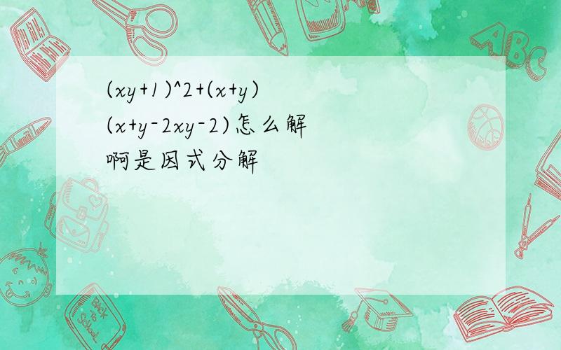 (xy+1)^2+(x+y)(x+y-2xy-2)怎么解啊是因式分解