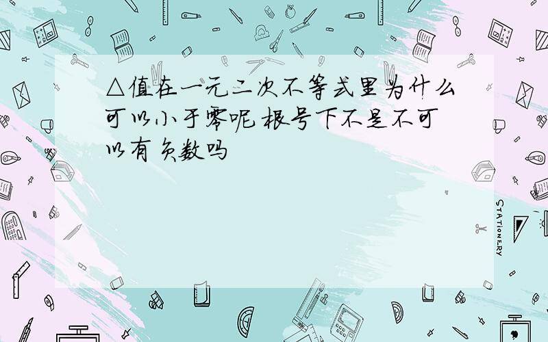 △值在一元二次不等式里为什么可以小于零呢 根号下不是不可以有负数吗