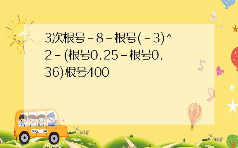 3次根号-8-根号(-3)^2-(根号0.25-根号0.36)根号400