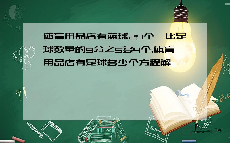 体育用品店有篮球29个,比足球数量的9分之5多4个.体育用品店有足球多少个方程解