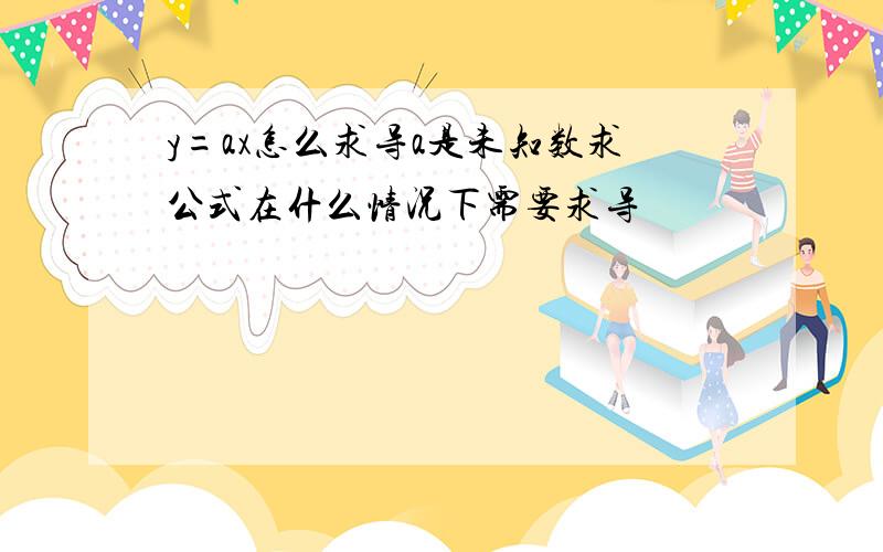 y=ax怎么求导a是未知数求公式在什么情况下需要求导