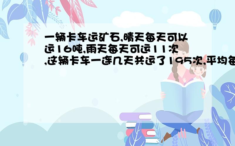 一辆卡车运矿石,晴天每天可以运16吨,雨天每天可运11次,这辆卡车一连几天共运了195次,平均每天运13次,这几天中几天是雨天,几天是晴天?假设这几天都是晴天不能用方程