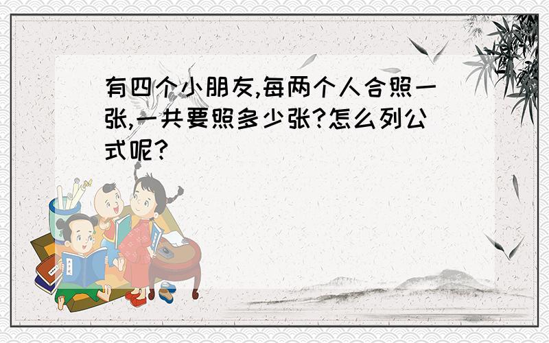 有四个小朋友,每两个人合照一张,一共要照多少张?怎么列公式呢?