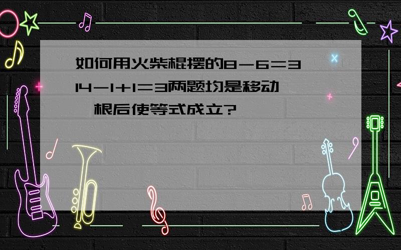 如何用火柴棍摆的8－6＝3,14－1＋1＝3两题均是移动一根后使等式成立?