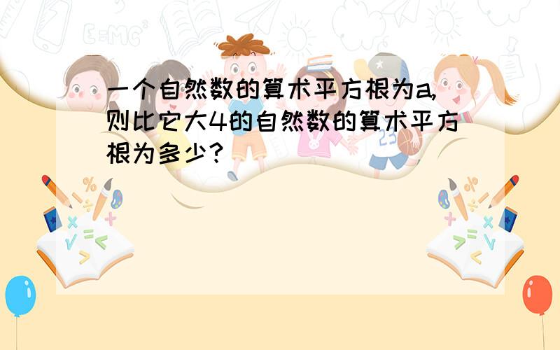 一个自然数的算术平方根为a,则比它大4的自然数的算术平方根为多少?