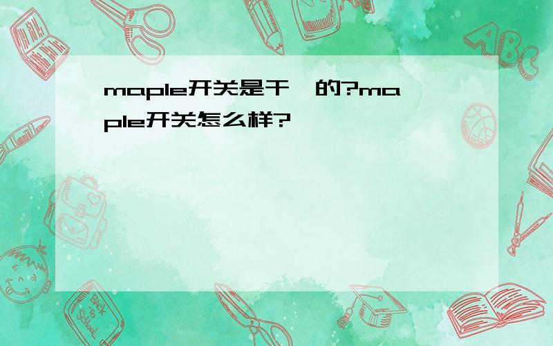 maple开关是干嘛的?maple开关怎么样?