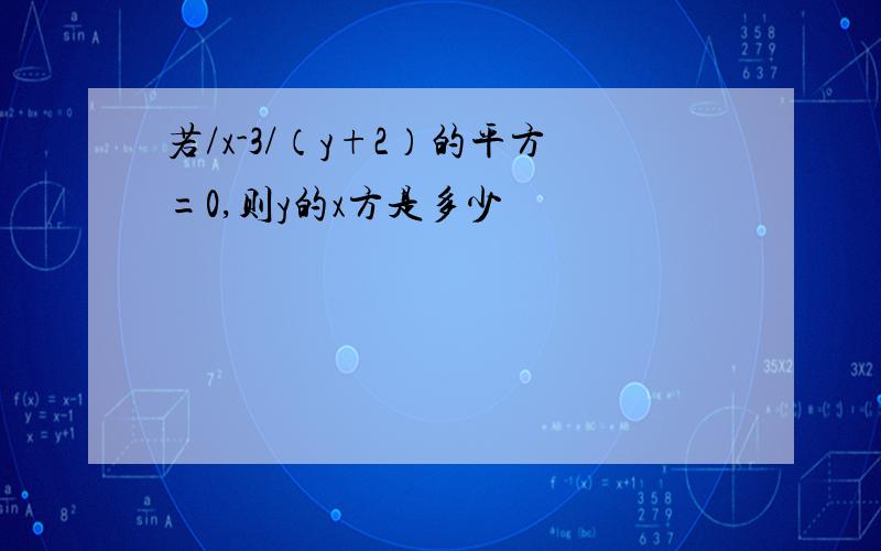 若/x-3/（y+2）的平方=0,则y的x方是多少