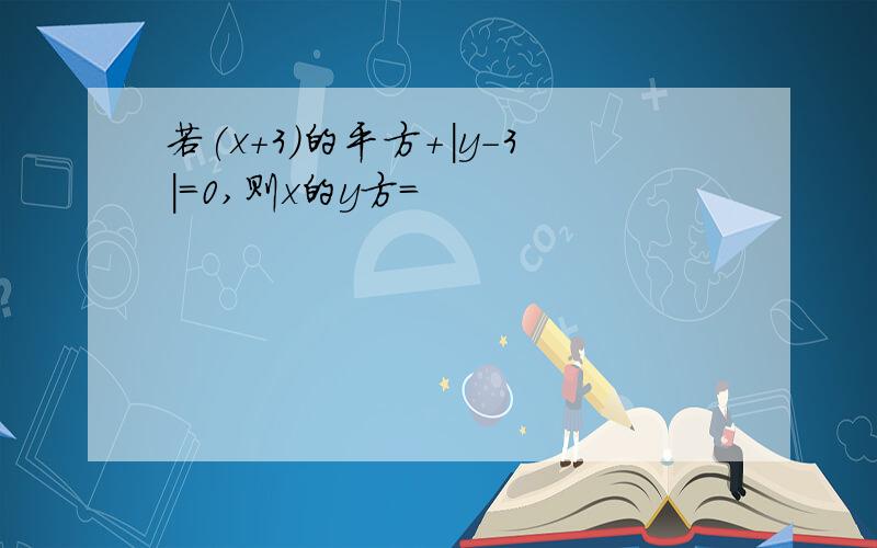 若(x+3)的平方+|y-3|=0,则x的y方=