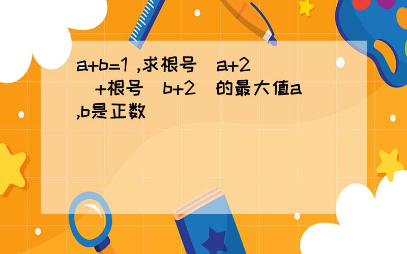 a+b=1 ,求根号(a+2)+根号(b+2)的最大值a,b是正数