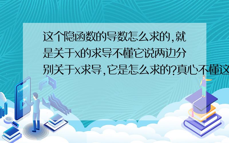 这个隐函数的导数怎么求的,就是关于x的求导不懂它说两边分别关于x求导,它是怎么求的?真心不懂这个怎么来的