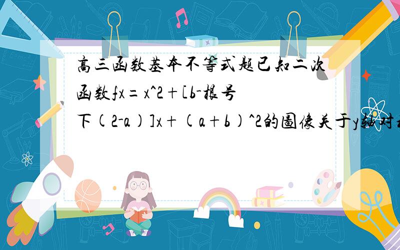 高三函数基本不等式题已知二次函数fx=x^2+[b-根号下(2-a)]x+(a+b)^2的图像关于y轴对称，则此函数的图像与y轴交点的纵坐标的最大值为_？